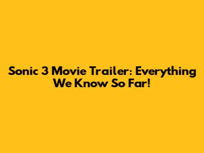 Sonic 3 Movie Trailer: Everything We Know So Far!