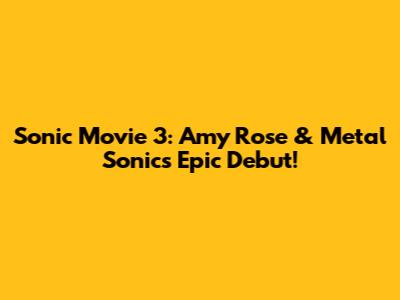 Sonic Movie 3: Amy Rose & Metal Sonic's Epic Debut!