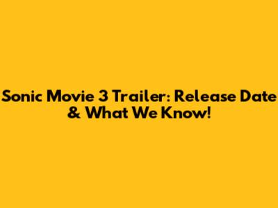 Sonic Movie 3 Trailer: Release Date & What We Know!