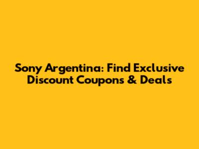 Sony Argentina: Find Exclusive Discount Coupons & Deals