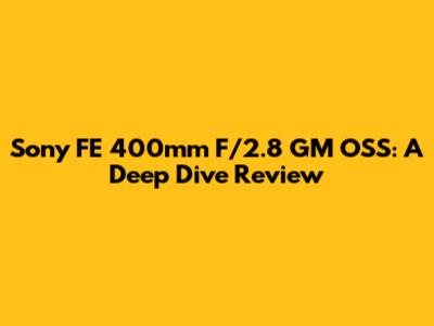 Sony FE 400mm F/2.8 GM OSS: A Deep Dive Review