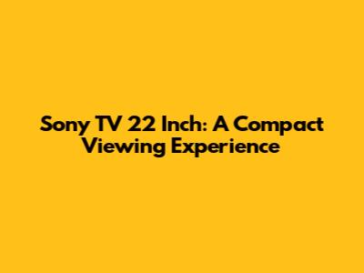 Sony TV 22 Inch: A Compact Viewing Experience