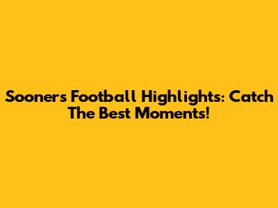 Sooners Football Highlights: Catch The Best Moments!