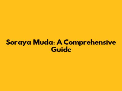 Soraya Muda: A Comprehensive Guide