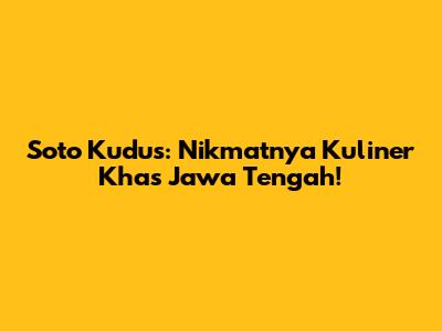 Soto Kudus: Nikmatnya Kuliner Khas Jawa Tengah!