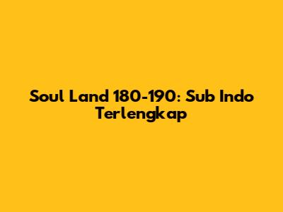 Soul Land 180-190: Sub Indo Terlengkap