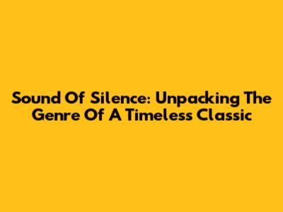 Sound Of Silence: Unpacking The Genre Of A Timeless Classic