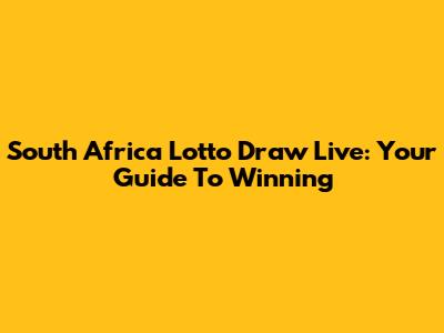 South Africa Lotto Draw Live: Your Guide To Winning