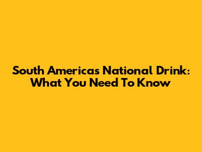 South America's National Drink: What You Need To Know