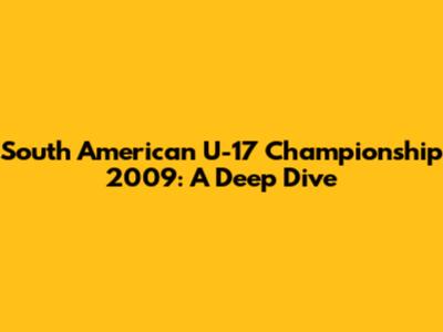 South American U-17 Championship 2009: A Deep Dive