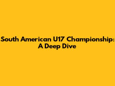 South American U17 Championship: A Deep Dive