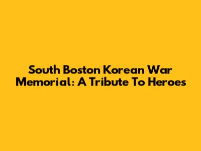 South Boston Korean War Memorial: A Tribute To Heroes