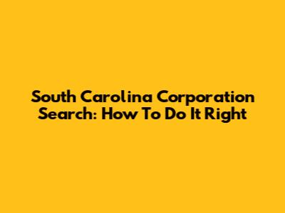 South Carolina Corporation Search: How To Do It Right