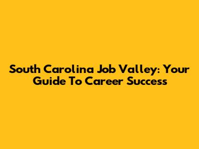 South Carolina Job Valley: Your Guide To Career Success