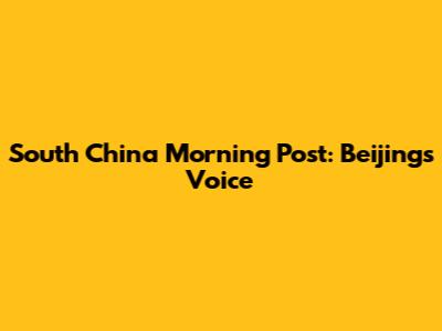 South China Morning Post: Beijing's Voice