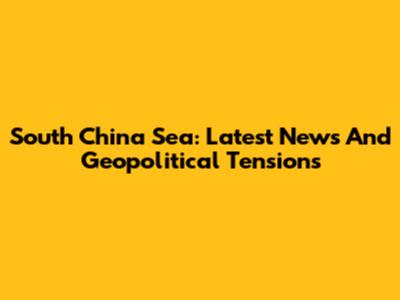 South China Sea: Latest News And Geopolitical Tensions