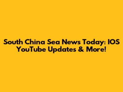 South China Sea News Today: IOS YouTube Updates & More!