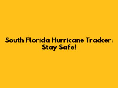 South Florida Hurricane Tracker: Stay Safe!