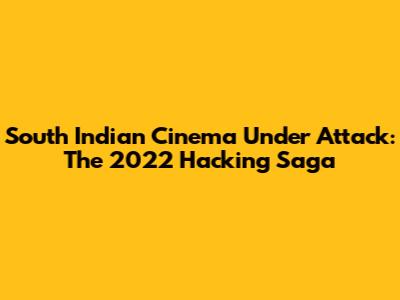 South Indian Cinema Under Attack: The 2022 Hacking Saga