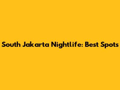 South Jakarta Nightlife: Best Spots