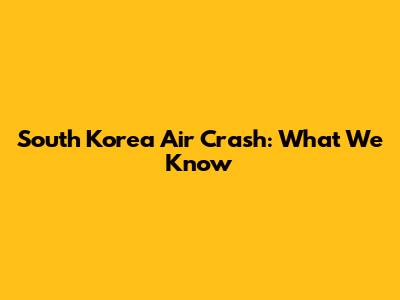 South Korea Air Crash: What We Know