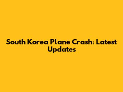 South Korea Plane Crash: Latest Updates