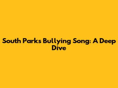 South Park's Bullying Song: A Deep Dive