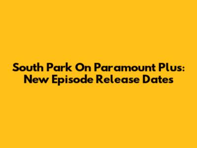 South Park On Paramount Plus: New Episode Release Dates