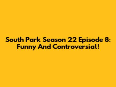 South Park Season 22 Episode 8: Funny And Controversial!