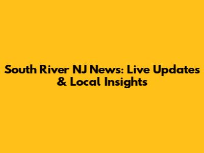 South River NJ News: Live Updates & Local Insights