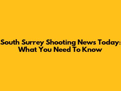 South Surrey Shooting News Today: What You Need To Know