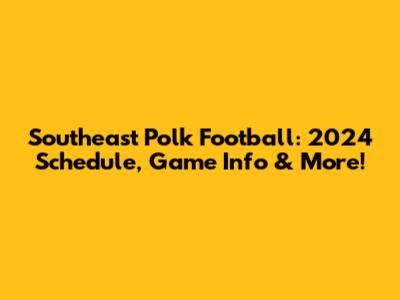 Southeast Polk Football: 2024 Schedule, Game Info & More!