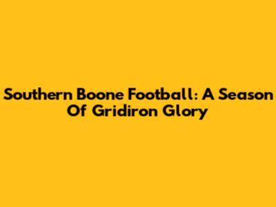 Southern Boone Football: A Season Of Gridiron Glory