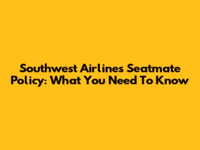 Southwest Airlines Seatmate Policy: What You Need To Know