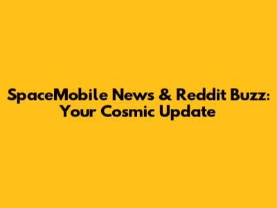 SpaceMobile News & Reddit Buzz: Your Cosmic Update