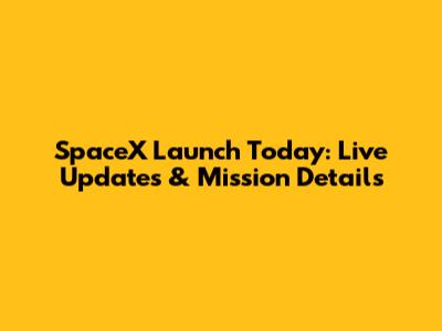 SpaceX Launch Today: Live Updates & Mission Details