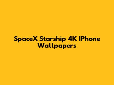 SpaceX Starship 4K IPhone Wallpapers