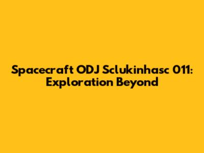 Spacecraft ODJ Sclukinhasc 011: Exploration Beyond