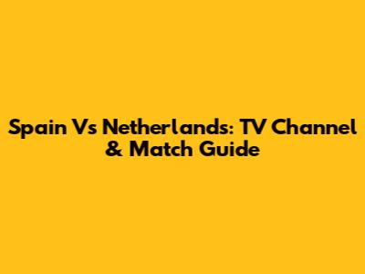 Spain Vs Netherlands: TV Channel & Match Guide