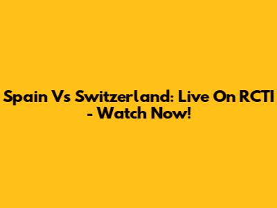 Spain Vs Switzerland: Live On RCTI - Watch Now!