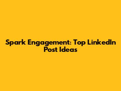 Spark Engagement: Top LinkedIn Post Ideas
