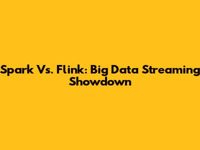 Spark Vs. Flink: Big Data Streaming Showdown