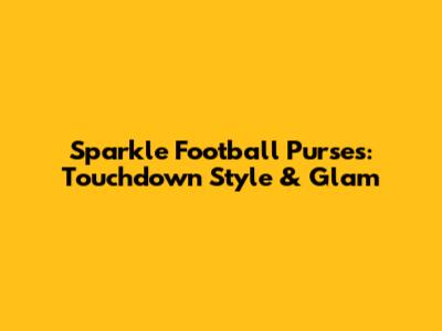 Sparkle Football Purses: Touchdown Style & Glam