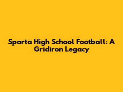 Sparta High School Football: A Gridiron Legacy