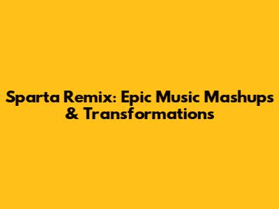 Sparta Remix: Epic Music Mashups & Transformations