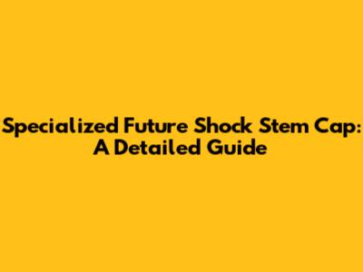 Specialized Future Shock Stem Cap: A Detailed Guide