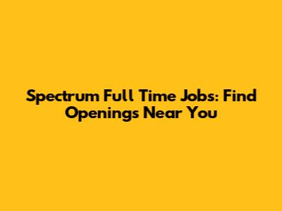Spectrum Full Time Jobs: Find Openings Near You