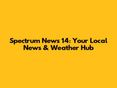 Spectrum News 14: Your Local News & Weather Hub
