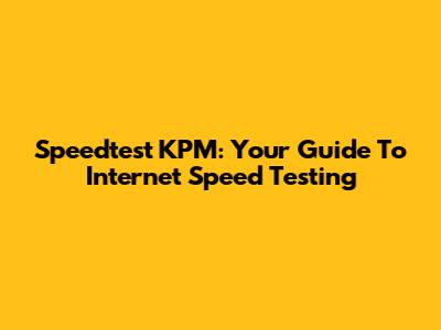 Speedtest KPM: Your Guide To Internet Speed Testing