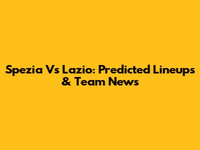 Spezia Vs Lazio: Predicted Lineups & Team News